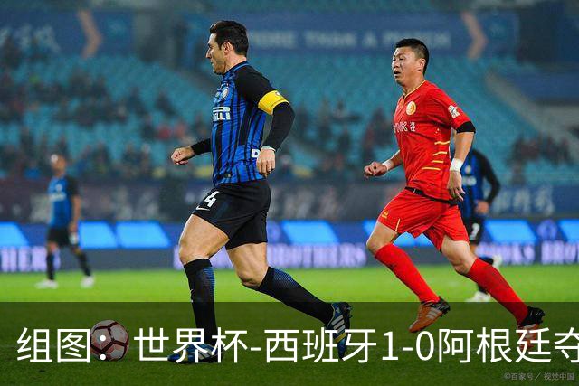 组图：世界杯-西班牙1-0阿根廷夺冠 费兰一剑封喉